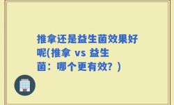 推拿还是益生菌效果好呢(推拿 vs 益生菌：哪个更有效？)