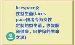 licespace女性益生菌(Licespace推出专为女性定制的益生菌，恢复肠道健康，呵护你的生命之源)