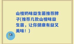 山楂奶味益生菌推荐牌子(推荐几款山楂味益生菌，让你健康有益又美味！)