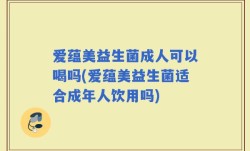 爱蕴美益生菌成人可以喝吗(爱蕴美益生菌适合成年人饮用吗)