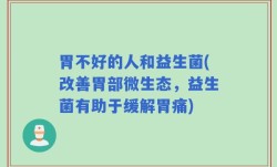 胃不好的人和益生菌(改善胃部微生态，益生菌有助于缓解胃痛)