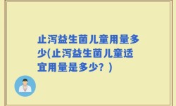 止泻益生菌儿童用量多少(止泻益生菌儿童适宜用量是多少？)