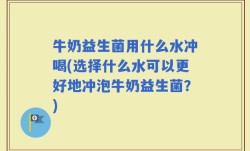 牛奶益生菌用什么水冲喝(选择什么水可以更好地冲泡牛奶益生菌？)