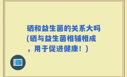 硒和益生菌的关系大吗(硒与益生菌相辅相成，用于促进健康！)