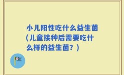 小儿阳性吃什么益生菌(儿童接种后需要吃什么样的益生菌？)
