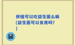 移植可以吃益生菌么嘛(益生菌可以食用吗？)