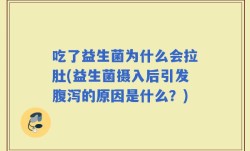 吃了益生菌为什么会拉肚(益生菌摄入后引发腹泻的原因是什么？)