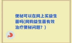 便秘可以在网上买益生菌吗(网购益生菌有效治疗便秘问题？)