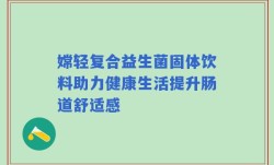 嫦轻复合益生菌固体饮料助力健康生活提升肠道舒适感