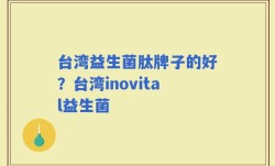 台湾益生菌肽牌子的好？台湾inovital益生菌