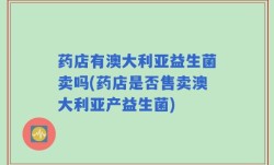药店有澳大利亚益生菌卖吗(药店是否售卖澳大利亚产益生菌)