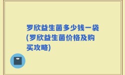 罗欣益生菌多少钱一袋(罗欣益生菌价格及购买攻略)