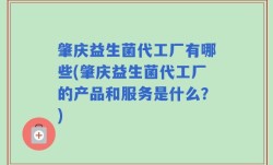 肇庆益生菌代工厂有哪些(肇庆益生菌代工厂的产品和服务是什么？)