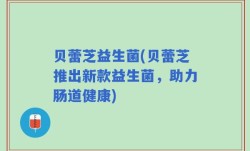贝蕾芝益生菌(贝蕾芝推出新款益生菌，助力肠道健康)