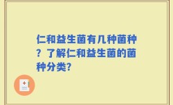 仁和益生菌有几种菌种？了解仁和益生菌的菌种分类？