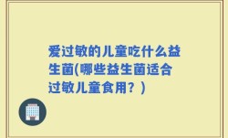 爱过敏的儿童吃什么益生菌(哪些益生菌适合过敏儿童食用？)