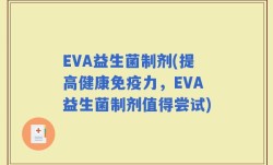 EVA益生菌制剂(提高健康免疫力，EVA益生菌制剂值得尝试)