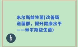 米尔斯益生菌(改善肠道菌群，提升健康水平——米尔斯益生菌)