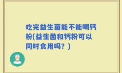 吃完益生菌能不能喝钙粉(益生菌和钙粉可以同时食用吗？)