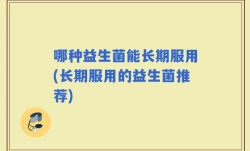 哪种益生菌能长期服用(长期服用的益生菌推荐)
