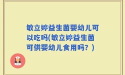 敏立婷益生菌婴幼儿可以吃吗(敏立婷益生菌可供婴幼儿食用吗？)