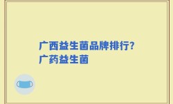 广西益生菌品牌排行？广药益生菌