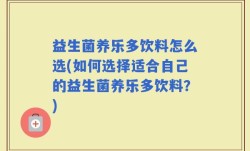 益生菌养乐多饮料怎么选(如何选择适合自己的益生菌养乐多饮料？)