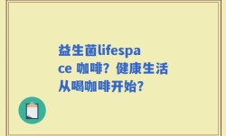 益生菌lifespace 咖啡？健康生活从喝咖啡开始？