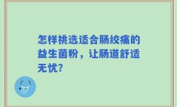怎样挑选适合肠绞痛的益生菌粉，让肠道舒适无忧？