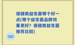 保健类益生菌哪个好一点(哪个益生菌品牌效果更好？保健类益生菌推荐比较)
