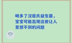 喝多了汉臣氏益生菌，宝宝可能出现这些让人意想不到的问题