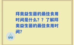 拜奥益生菌的最佳食用时间是什么？？了解拜奥益生菌的最佳食用时间？