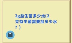 2g益生菌多少水(2克益生菌需要加多少水？)