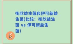 衡欣益生菌和伊可新益生菌(比较：衡欣益生菌 vs 伊可新益生菌)