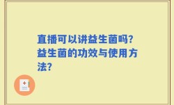直播可以讲益生菌吗？益生菌的功效与使用方法？