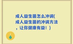 成人益生菌怎么冲调(成人益生菌的冲调方法，让你健康有益！)