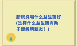 膀胱炎喝什么益生菌好(选择什么益生菌有助于缓解膀胱炎？)