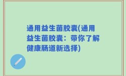 通用益生菌胶囊(通用益生菌胶囊：带你了解健康肠道新选择)