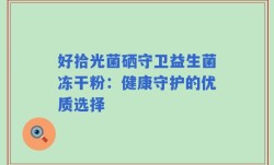 好拾光菌硒守卫益生菌冻干粉：健康守护的优质选择