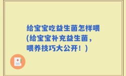 给宝宝吃益生菌怎样喂(给宝宝补充益生菌，喂养技巧大公开！)