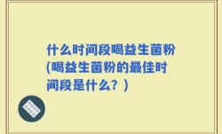 什么时间段喝益生菌粉(喝益生菌粉的最佳时间段是什么？)