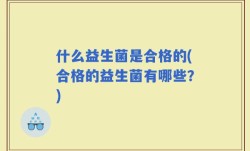 什么益生菌是合格的(合格的益生菌有哪些？)
