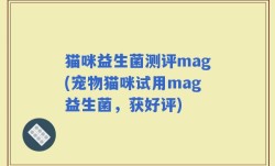 猫咪益生菌测评mag(宠物猫咪试用mag益生菌，获好评)