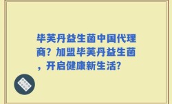 毕芙丹益生菌中国代理商？加盟毕芙丹益生菌，开启健康新生活？