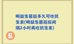 喝益生菌后多久可吃抗生素(喝益生菌后应间隔2小时再吃抗生素)