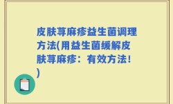 皮肤荨麻疹益生菌调理方法(用益生菌缓解皮肤荨麻疹：有效方法！)