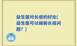 益生菌对长痘的好处(益生菌可以缓解长痘问题？)