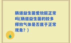 肠道益生菌爱放屁正常吗(肠道益生菌的较多释放气体是否属于正常现象？)