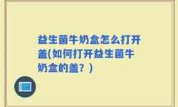 益生菌牛奶盒怎么打开盖(如何打开益生菌牛奶盒的盖？)