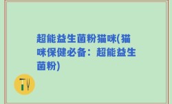 超能益生菌粉猫咪(猫咪保健必备：超能益生菌粉)